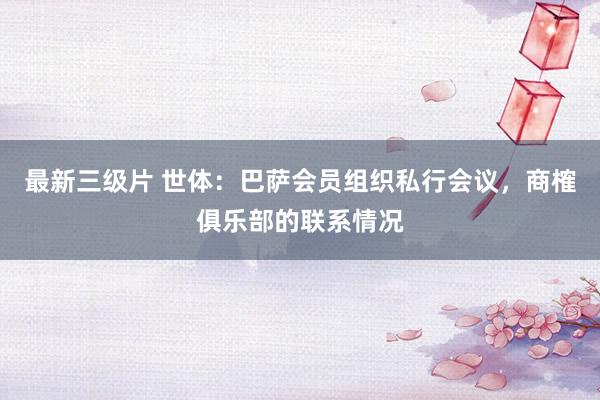 最新三级片 世体：巴萨会员组织私行会议，商榷俱乐部的联系情况