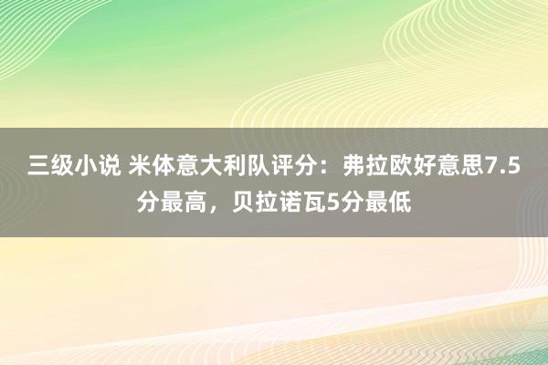 三级小说 米体意大利队评分：弗拉欧好意思7.5分最高，贝拉诺瓦5分最低