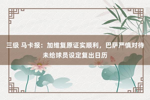 三级 马卡报：加维复原证实顺利，巴萨严慎对待未给球员设定复出日历