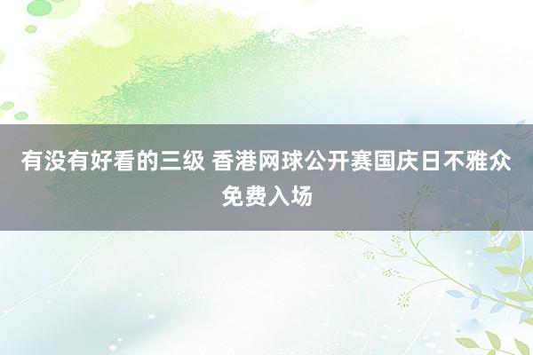 有没有好看的三级 香港网球公开赛国庆日不雅众免费入场