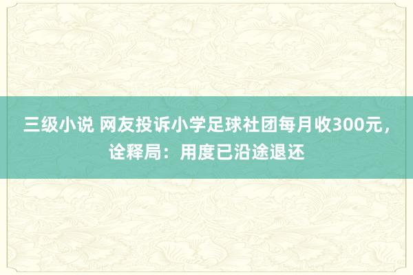 三级小说 网友投诉小学足球社团每月收300元，诠释局：用度已沿途退还