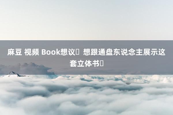 麻豆 视频 Book想议❗想跟通盘东说念主展示这套立体书❗