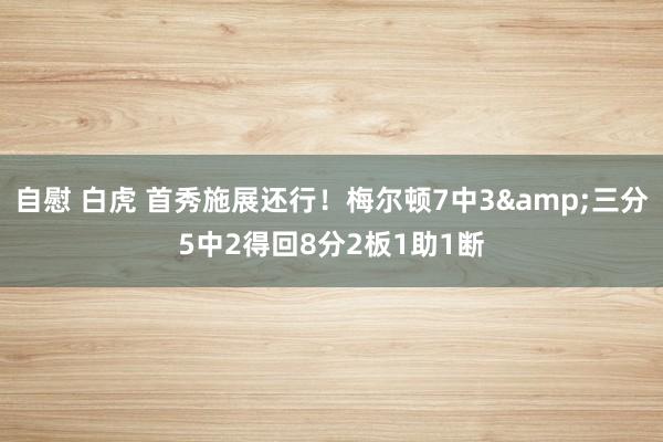 自慰 白虎 首秀施展还行！梅尔顿7中3&三分5中2得回8分2板1助1断