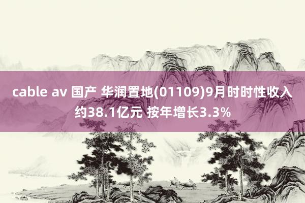 cable av 国产 华润置地(01109)9月时时性收入约38.1亿元 按年增长3.3%