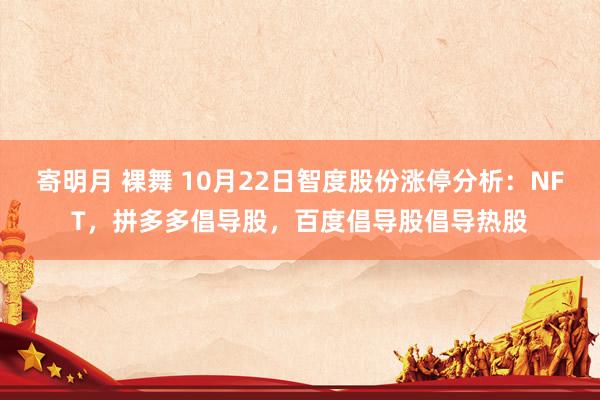 寄明月 裸舞 10月22日智度股份涨停分析：NFT，拼多多倡导股，百度倡导股倡导热股