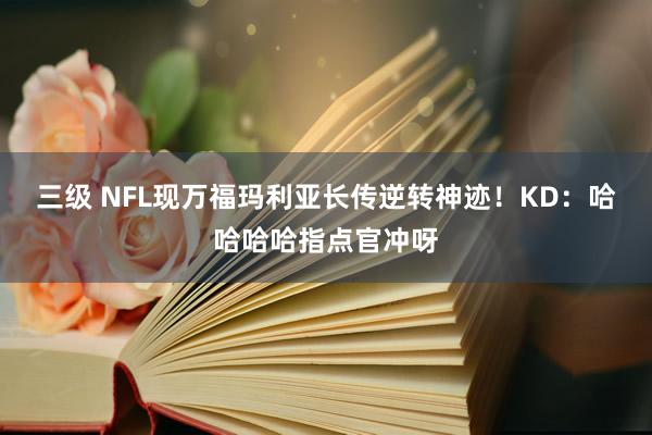 三级 NFL现万福玛利亚长传逆转神迹！KD：哈哈哈哈指点官冲呀