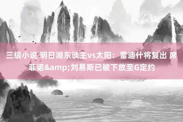 三级小说 明日湖东谈主vs太阳：雷迪什将复出 席菲诺&刘易斯已被下放至G定约