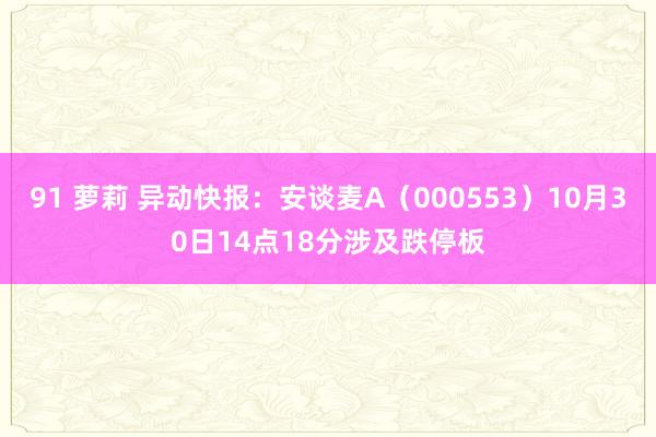 91 萝莉 异动快报：安谈麦A（000553）10月30日14点18分涉及跌停板