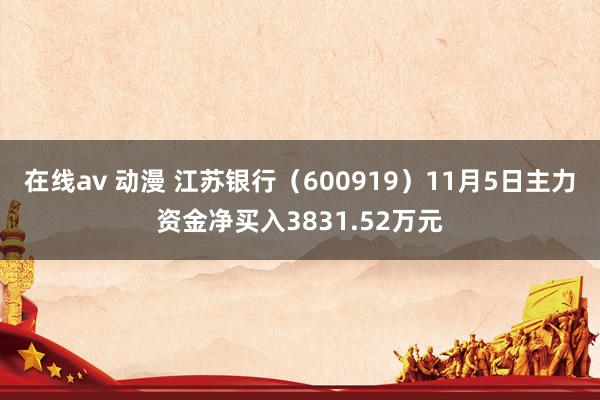 在线av 动漫 江苏银行（600919）11月5日主力资金净买入3831.52万元