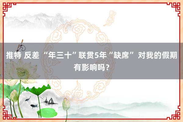 推特 反差 “年三十”联贯5年“缺席” 对我的假期有影响吗？