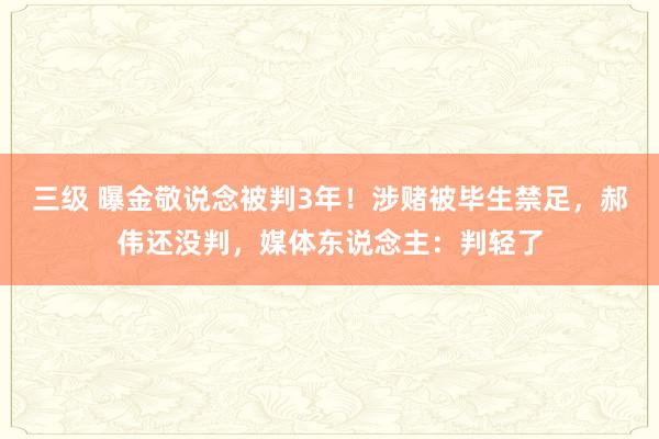 三级 曝金敬说念被判3年！涉赌被毕生禁足，郝伟还没判，媒体东说念主：判轻了