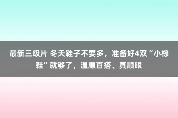 最新三级片 冬天鞋子不要多，准备好4双“小棕鞋”就够了，温顺百搭、真顺眼