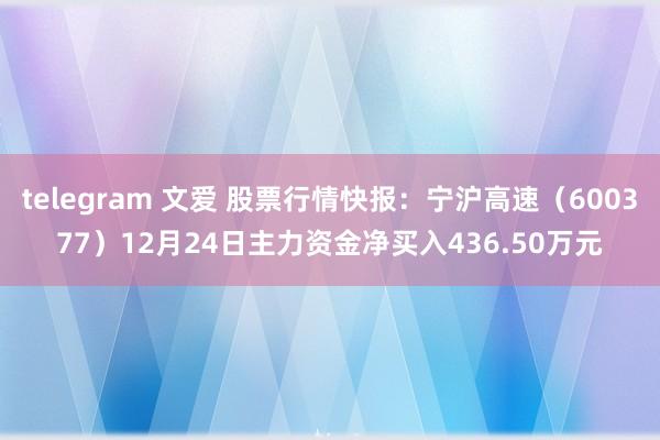 telegram 文爱 股票行情快报：宁沪高速（600377）12月24日主力资金净买入436.50万元