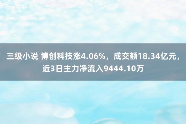 三级小说 博创科技涨4.06%，成交额18.34亿元，近3日