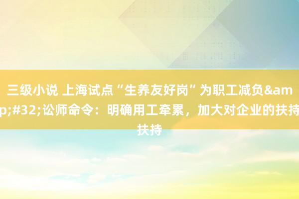 三级小说 上海试点“生养友好岗”为职工减负&#32;讼师命令：明确用工牵累，加大对企业的扶持