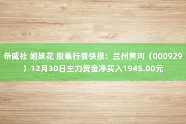 希威社 姐妹花 股票行情快报：兰州黄河（000929）12月