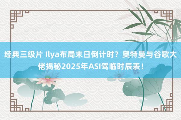 经典三级片 Ilya布局末日倒计时？奥特曼与谷歌大佬揭秘20