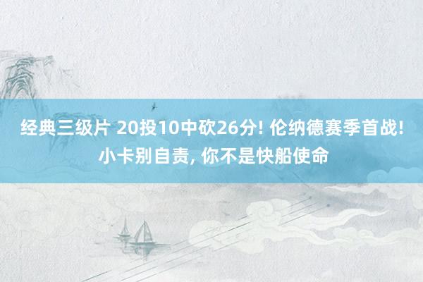 经典三级片 20投10中砍26分! 伦纳德赛季首战! 小卡别自责， 你不是快船使命