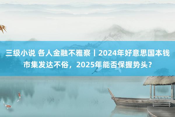 三级小说 各人金融不雅察丨2024年好意思国本钱市集发达不俗，2025年能否保握势头？