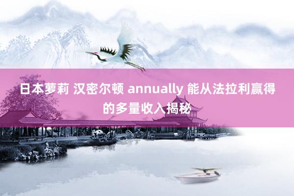 日本萝莉 汉密尔顿 annually 能从法拉利赢得的多量收