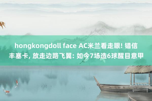 hongkongdoll face AC米兰看走眼! 错信丰