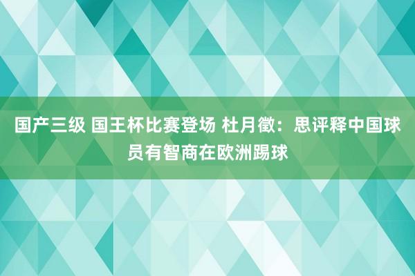 国产三级 国王杯比赛登场 杜月徵：思评释中国球员有智商在欧洲踢球