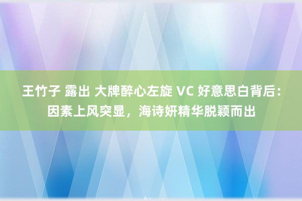 王竹子 露出 大牌醉心左旋 VC 好意思白背后：因素上风突显