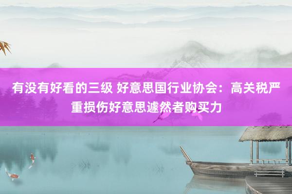 有没有好看的三级 好意思国行业协会：高关税严重损伤好意思遽然