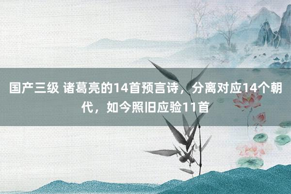 国产三级 诸葛亮的14首预言诗，分离对应14个朝代，如今照旧应验11首