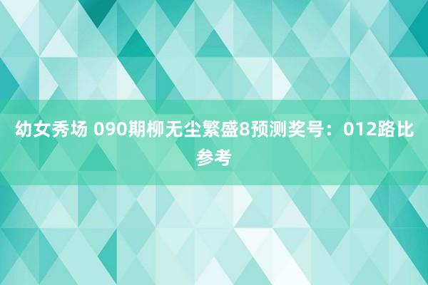 幼女秀场 090期柳无尘繁盛8预测奖号：012路比参考